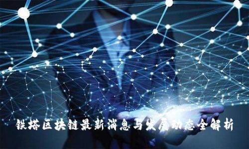 铁塔区块链最新消息与发展动态全解析