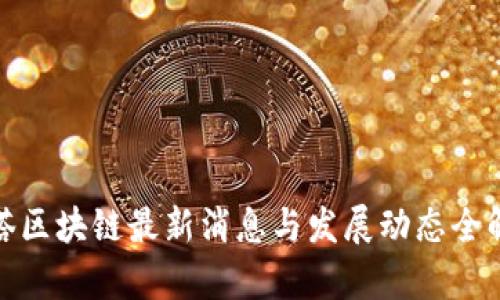 铁塔区块链最新消息与发展动态全解析