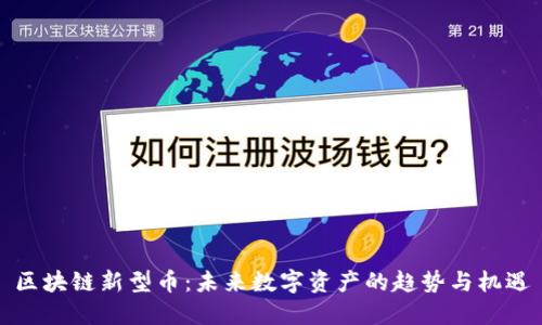 区块链新型币:未来数字资产的趋势与机遇