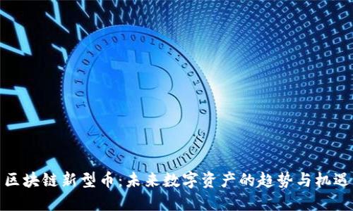 区块链新型币:未来数字资产的趋势与机遇