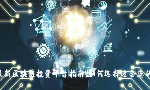 2023年最新区块链投资平台指南:如何选择适合您的投资项目