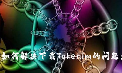 苹果用户如何解决下载Tokenim的问题:详细指南
