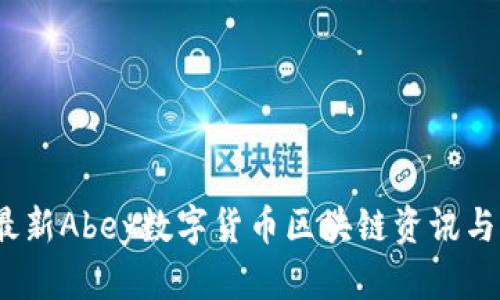 2023年最新Abey数字货币区块链资讯与发展动态