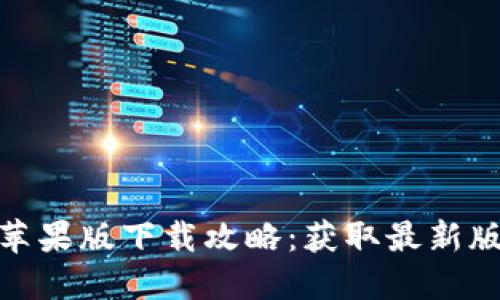 Tokenim 2.0苹果版下载攻略:获取最新版本的最佳方式