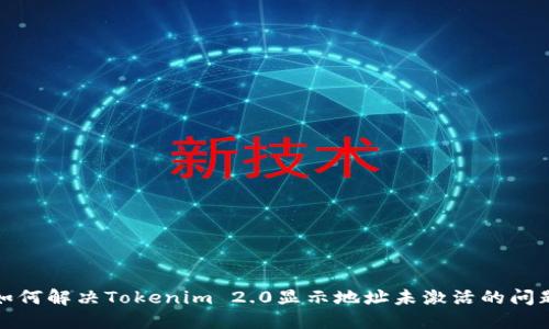 如何解决Tokenim 2.0显示地址未激活的问题