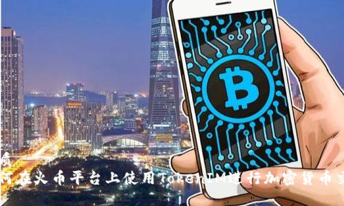 优质
如何在火币平台上使用TokenIM进行加密货币交易