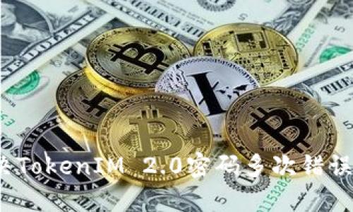 如何解决TokenIM 2.0密码多次错误的问题?