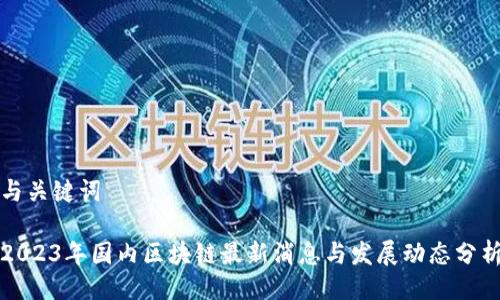 与关键词
2023年国内区块链最新消息与发展动态分析
