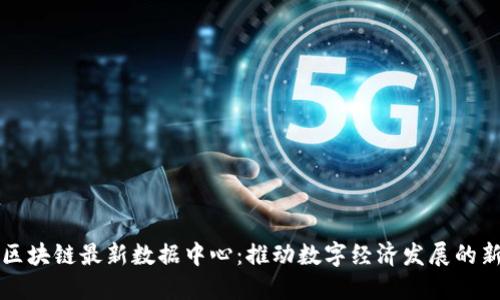 中国区块链最新数据中心:推动数字经济发展的新引擎