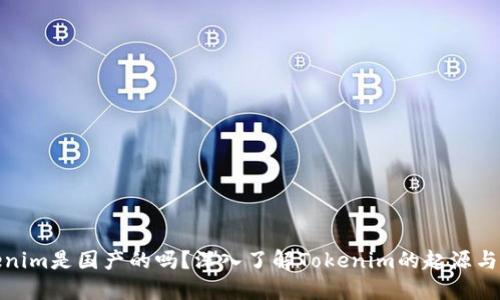 Tokenim是国产的吗?深入了解Tokenim的起源与发展