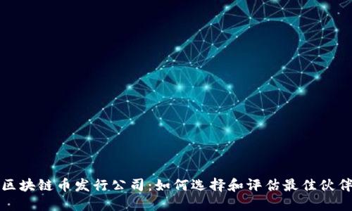 区块链币发行公司:如何选择和评估最佳伙伴