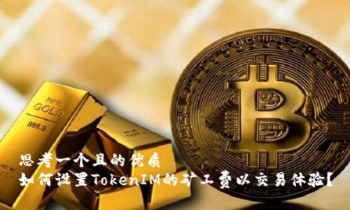 思考一个且的优质
如何设置TokenIM的矿工费以交易体验?
