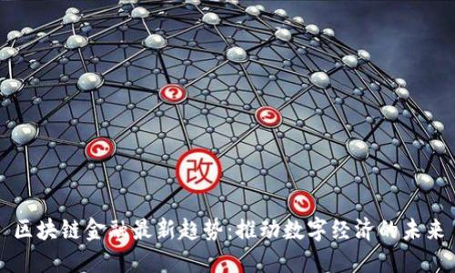 区块链金融最新趋势:推动数字经济的未来