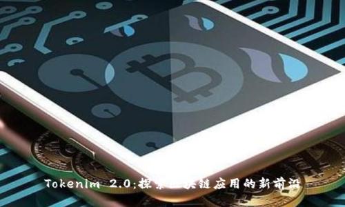 Tokenim 2.0:探索区块链应用的新前沿