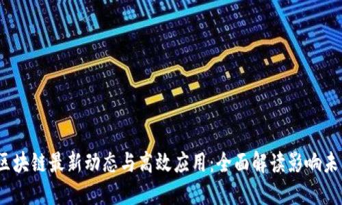 2023年区块链最新动态与高效应用:全面解读影响未来的趋势