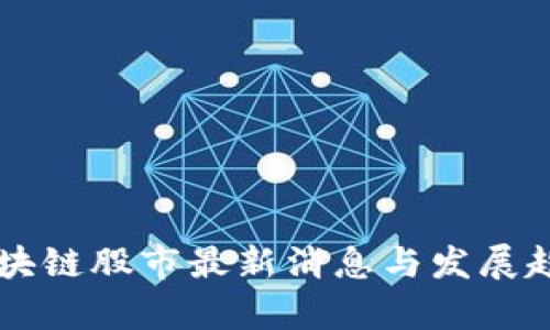 中国区块链股市最新消息与发展趋势分析