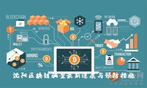 沈阳区块链骗案最新进展与预防措施
