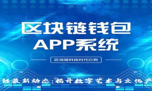 文化区块链最新动态:揭开数字艺术与文化产业的未来