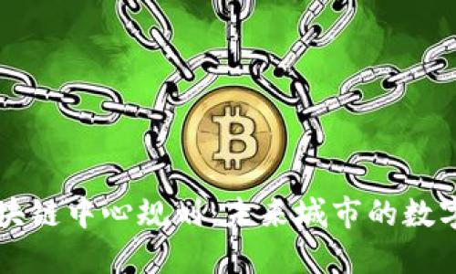 昆明最新区块链中心规划：未来城市的数字经济新引擎