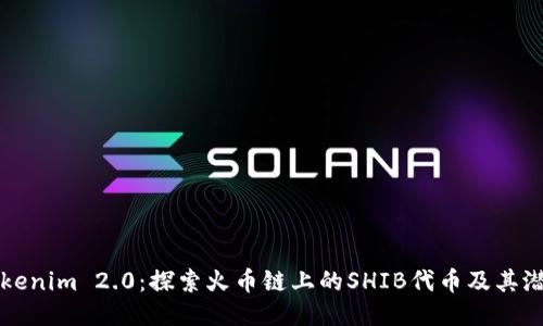 Tokenim 2.0:探索火币链上的SHIB代币及其潜力