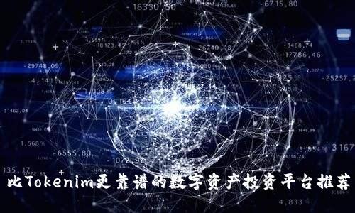 比Tokenim更靠谱的数字资产投资平台推荐