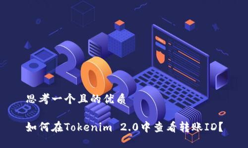 思考一个且的优质
如何在Tokenim 2.0中查看转账ID?