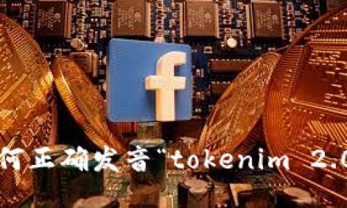 如何正确发音“tokenim 2.0”?