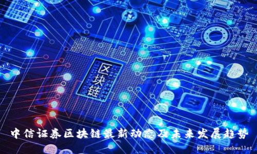 中信证券区块链最新动态及未来发展趋势