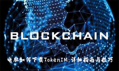 电脑如何下载TokenIM:详细指南与技巧