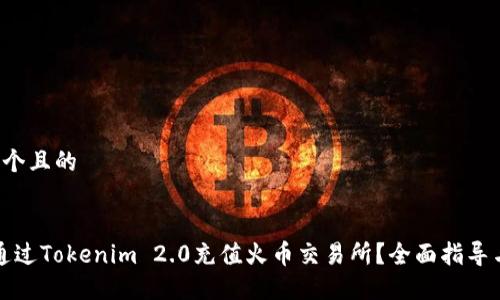 思考一个且的
“如何通过Tokenim 2.0充值火币交易所?全面指导与技巧”