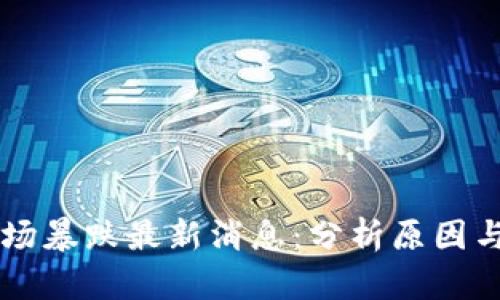区块链市场暴跌最新消息:分析原因与未来展望