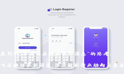 以下是针对“王高飞区块链最新消息”的思考:
王高飞区块链最新消息:深度解析行业动向与未来趋势