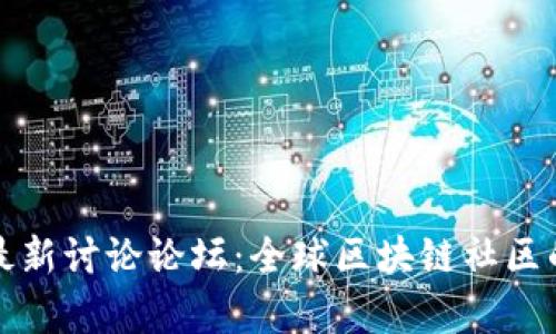 区块链最新讨论论坛:全球区块链社区的聚集地