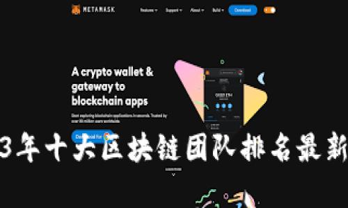 2023年十大区块链团队排名最新分析