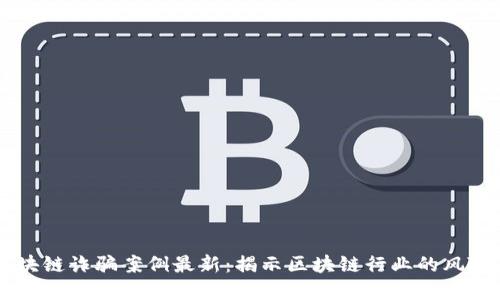 云南区块链诈骗案例最新:揭示区块链行业的风险与防范