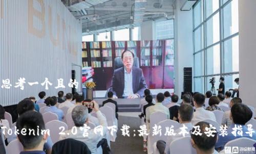 思考一个且的
Tokenim 2.0官网下载:最新版本及安装指导