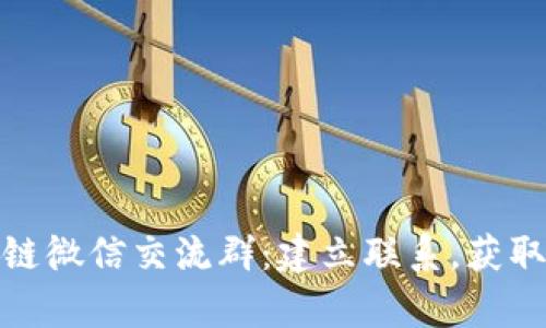 最新区块链微信交流群:建立联系,获取超前信息