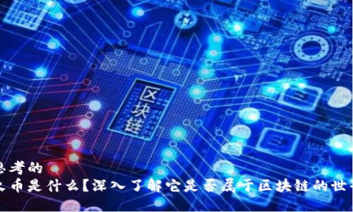 思考的
火币是什么?深入了解它是否属于区块链的世界