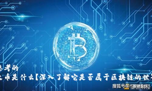 思考的
火币是什么?深入了解它是否属于区块链的世界