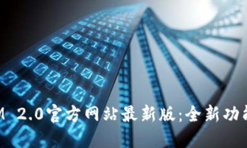 TokenIM 2.0官方网站最新版:全新功能及详解