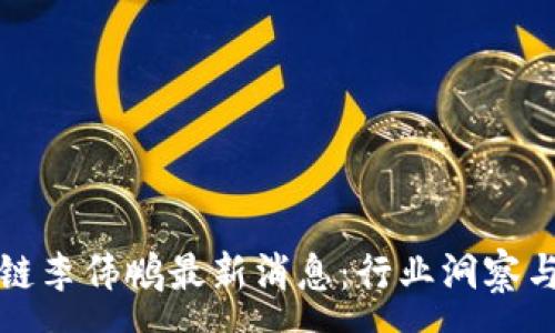 :
西安区块链李伟鹏最新消息:行业洞察与未来前景