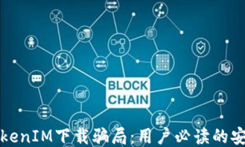 揭露TokenIM下载骗局:用户必读的安全指南