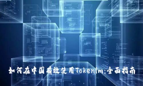 如何在中国有效使用Tokenim:全面指南