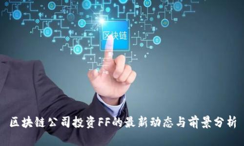 区块链公司投资FF的最新动态与前景分析