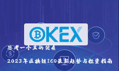 思考一个且的优质
2023年区块链ICO最新趋势与投资指南