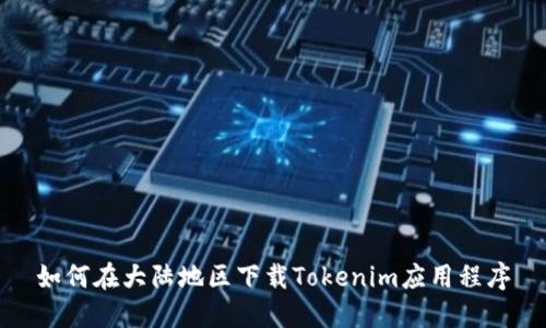 如何在大陆地区下载Tokenim应用程序