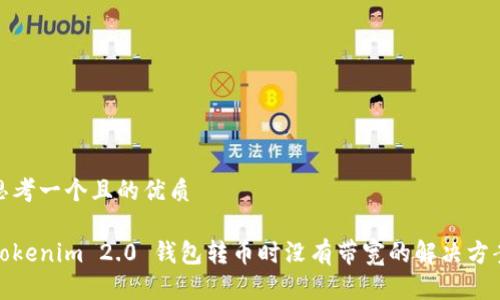 思考一个且的优质
Tokenim 2.0 钱包转币时没有带宽的解决方案