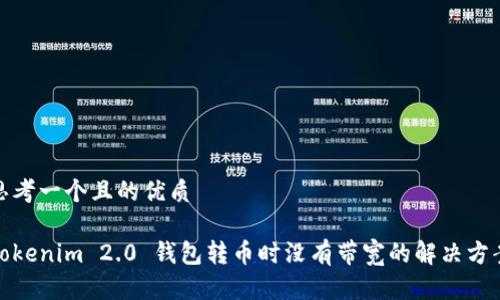 思考一个且的优质
Tokenim 2.0 钱包转币时没有带宽的解决方案