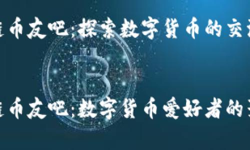 区块链币友吧:探索数字货币的交流平台
优质
区块链币友吧:数字货币爱好者的聚集地