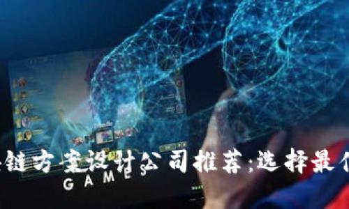 2023年最新区块链方案设计公司推荐:选择最佳合作伙伴的指南